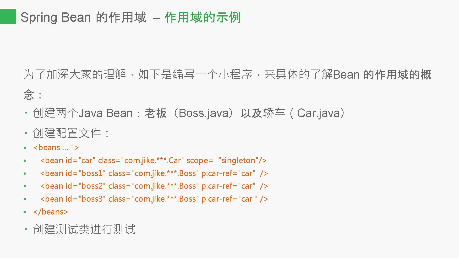 Spring Bean 的作用域 – 作用域的示例 为了加深大家的理解，如下是编写一个小程序，来具体的了解Bean 的作用域的概 念： • 创建两个Java Bean：老板（Boss. java）以及轿车（Car. java） •