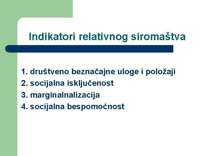 Indikatori relativnog siromaštva 1. društveno beznačajne uloge i položaji 2. socijalna isključenost 3. marginalnalizacija