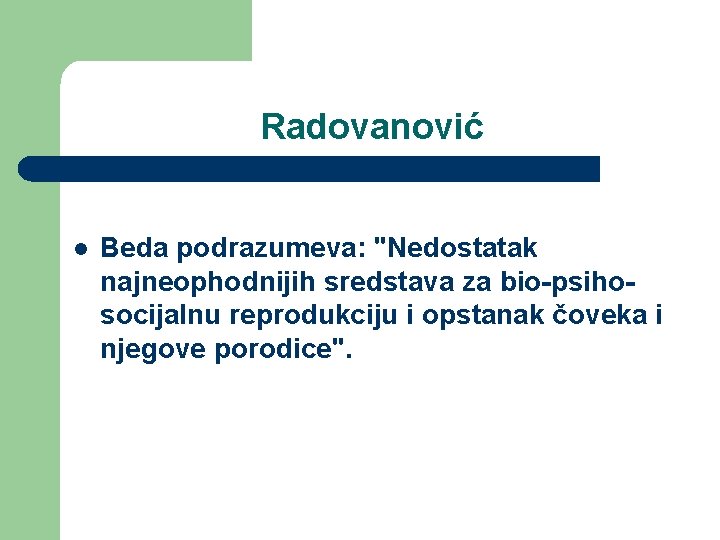 Radovanović l Beda podrazumeva: "Nedostatak najneophodnijih sredstava za bio-psihosocijalnu reprodukciju i opstanak čoveka i