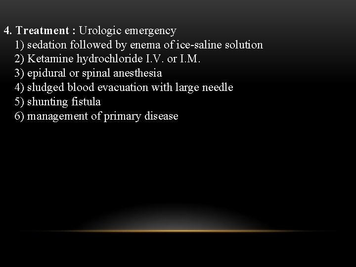 4. Treatment : Urologic emergency 1) sedation followed by enema of ice-saline solution 2)