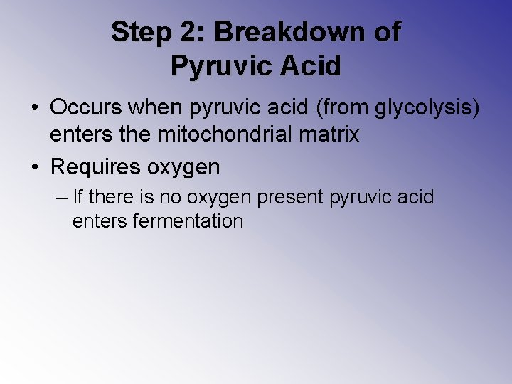Step 2: Breakdown of Pyruvic Acid • Occurs when pyruvic acid (from glycolysis) enters