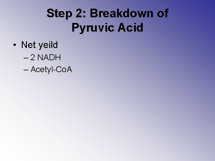 Step 2: Breakdown of Pyruvic Acid • Net yeild – 2 NADH – Acetyl-Co.