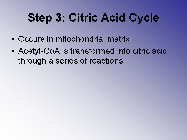 Step 3: Citric Acid Cycle • Occurs in mitochondrial matrix • Acetyl-Co. A is