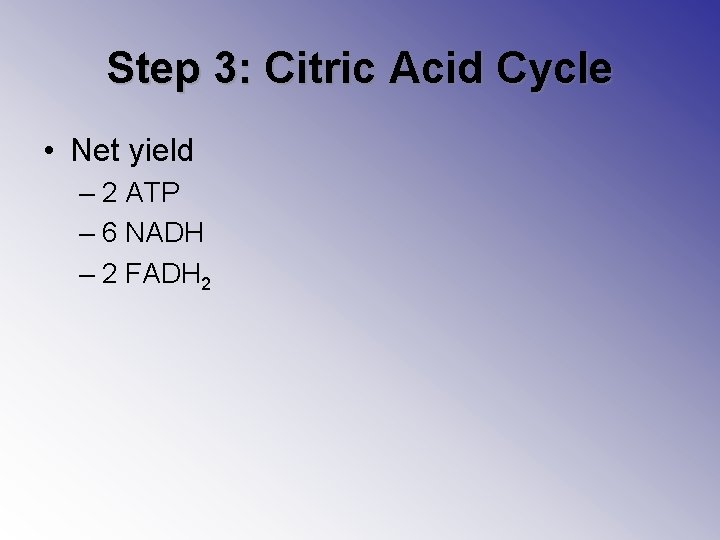 Step 3: Citric Acid Cycle • Net yield – 2 ATP – 6 NADH