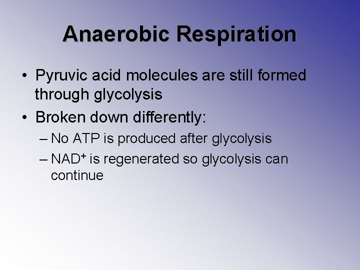 Anaerobic Respiration • Pyruvic acid molecules are still formed through glycolysis • Broken down