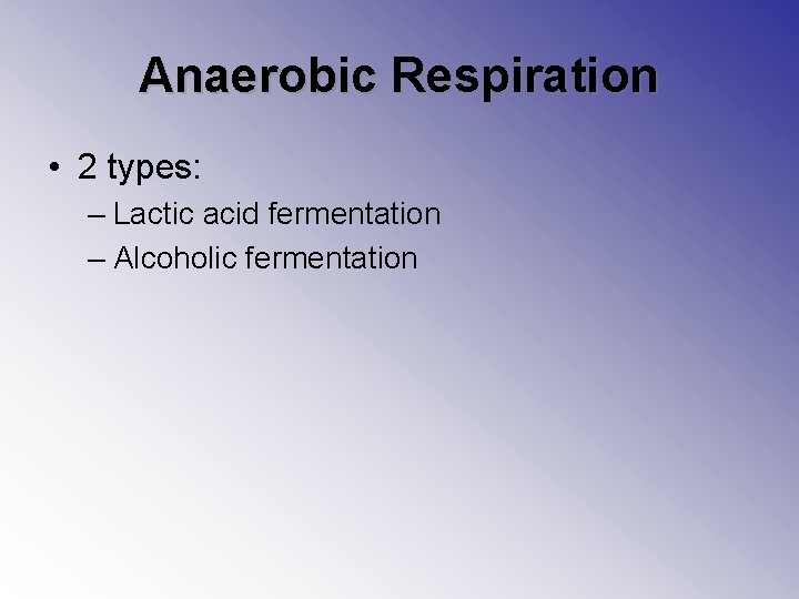 Anaerobic Respiration • 2 types: – Lactic acid fermentation – Alcoholic fermentation 