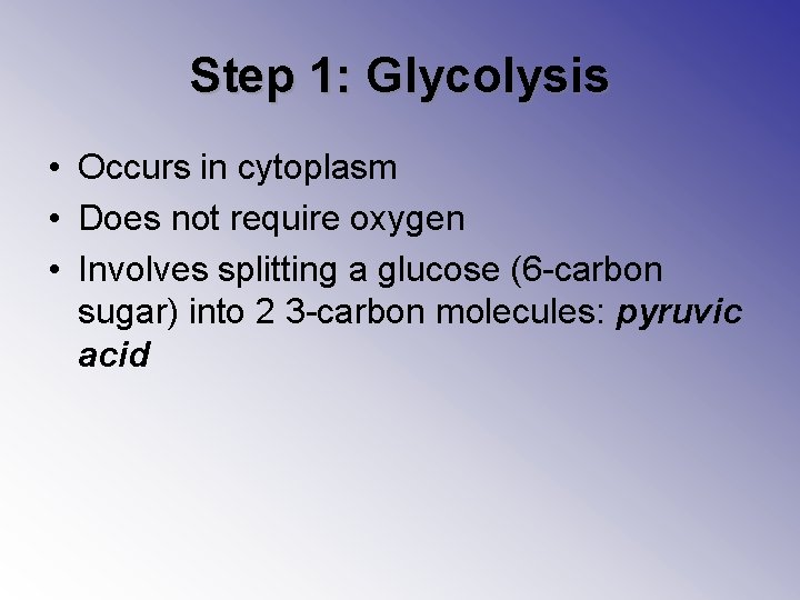 Step 1: Glycolysis • Occurs in cytoplasm • Does not require oxygen • Involves