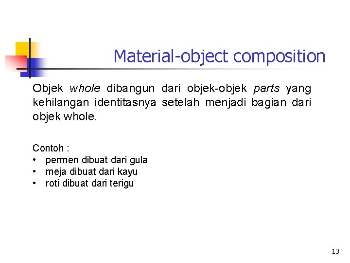 Material-object composition Objek whole dibangun dari objek-objek parts yang kehilangan identitasnya setelah menjadi bagian