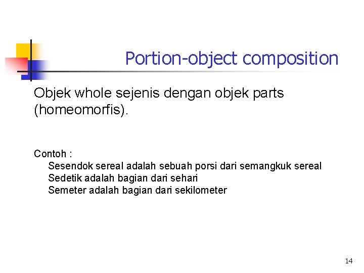 Portion-object composition Objek whole sejenis dengan objek parts (homeomorfis). Contoh : Sesendok sereal adalah