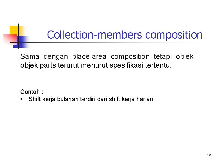 Collection-members composition Sama dengan place-area composition tetapi objek parts terurut menurut spesifikasi tertentu. Contoh