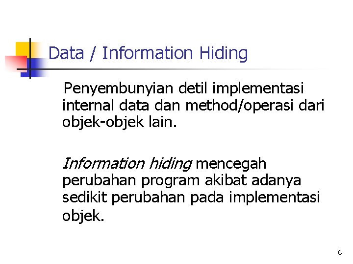 Data / Information Hiding Penyembunyian detil implementasi internal data dan method/operasi dari objek-objek lain.