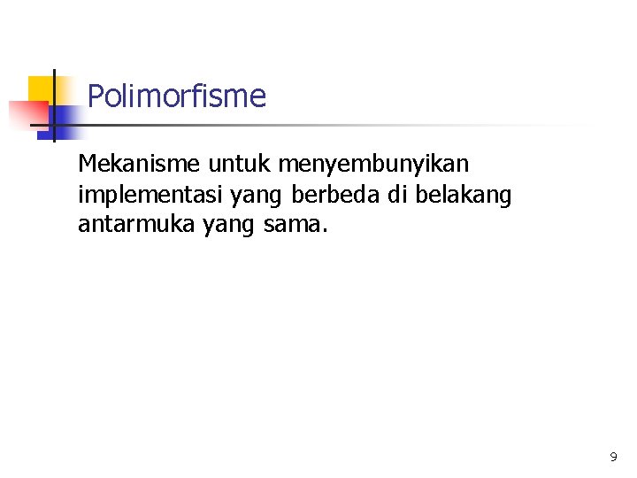 Polimorfisme Mekanisme untuk menyembunyikan implementasi yang berbeda di belakang antarmuka yang sama. 9 