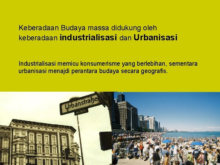 Keberadaan Budaya massa didukung oleh keberadaan industrialisasi dan Urbanisasi Industrialisasi memicu konsumerisme yang berlebihan,