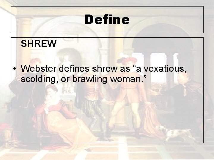 Define SHREW • Webster defines shrew as “a vexatious, scolding, or brawling woman. ”