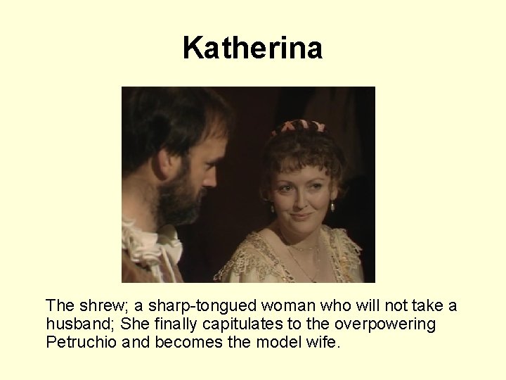 Katherina The shrew; a sharp-tongued woman who will not take a husband; She finally