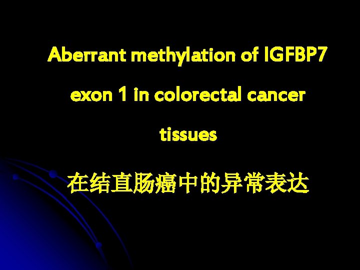 Aberrant methylation of IGFBP 7 exon 1 in colorectal cancer tissues 在结直肠癌中的异常表达 