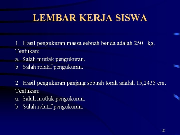 LEMBAR KERJA SISWA 1. Hasil pengukuran massa sebuah benda adalah 250 kg. Tentukan: a.