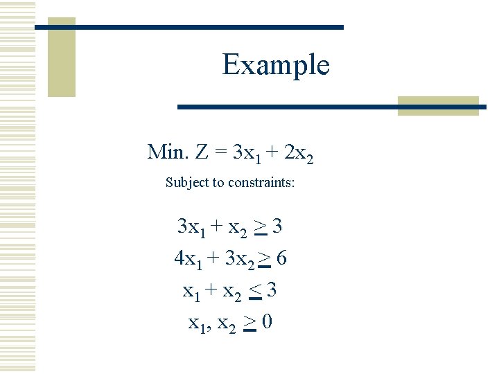 Example Min. Z = 3 x 1 + 2 x 2 Subject to constraints: