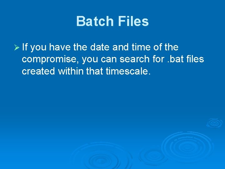 Batch Files Ø If you have the date and time of the compromise, you