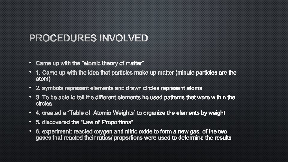 PROCEDURES INVOLVED • CAME UP WITH THE “ATOMIC THEORY OF MATTER” • 1. CAME