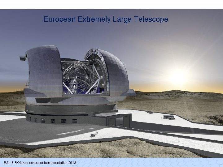 European Extremely Large Telescope ESI -EIROforum school of Instrumentation 2013 