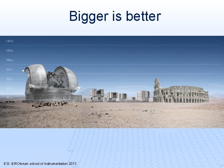 Bigger is better ESI -EIROforum school of Instrumentation 2013 