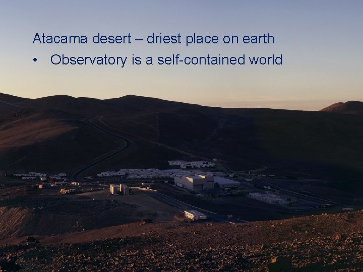 Atacama desert – driest place on earth • Observatory is a self-contained world ESI