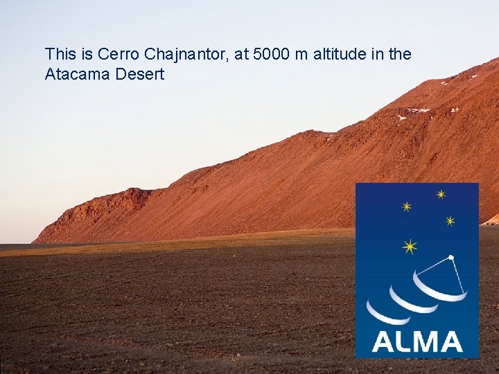 This is Cerro Chajnantor, at 5000 m altitude in the Atacama Desert ESI -EIROforum