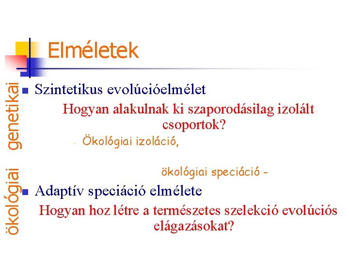 ökológiai genetikai Elméletek n n Szintetikus evolúcióelmélet Hogyan alakulnak ki szaporodásilag izolált csoportok? -