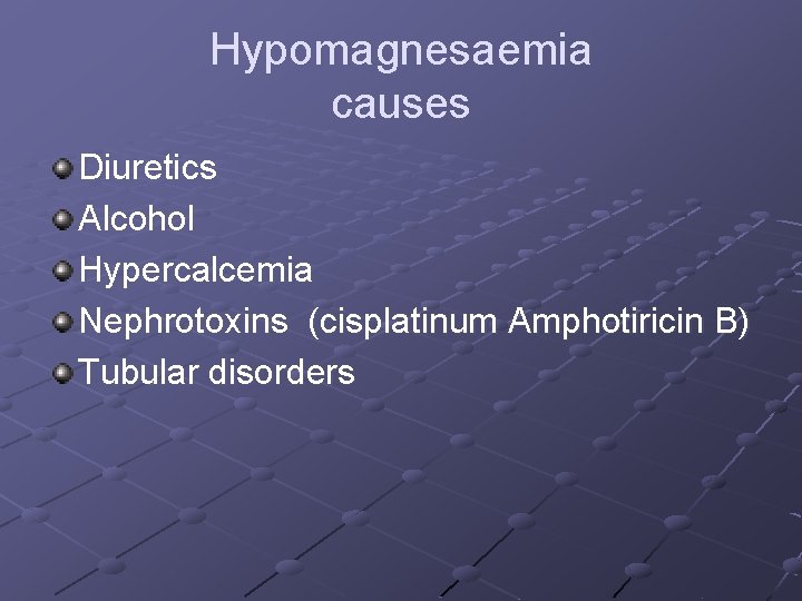 Hypomagnesaemia causes Diuretics Alcohol Hypercalcemia Nephrotoxins (cisplatinum Amphotiricin B) Tubular disorders Hypomagnesaemia causes Diuretics Alcohol Hypercalcemia Nephrotoxins (cisplatinum Amphotiricin B) Tubular disorders