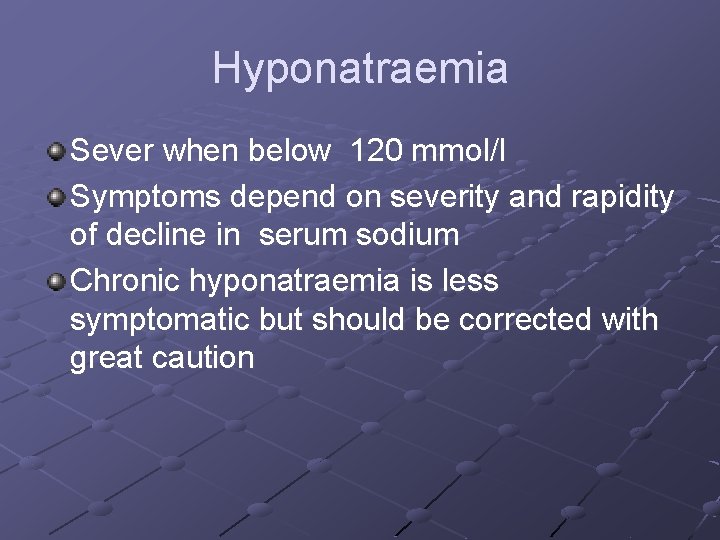 Hyponatraemia Sever when below 120 mmol/l Symptoms depend on severity and rapidity of decline Hyponatraemia Sever when below 120 mmol/l Symptoms depend on severity and rapidity of decline