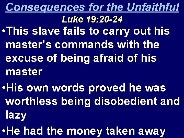 Consequences for the Unfaithful Luke 19: 20 -24 • This slave fails to carry