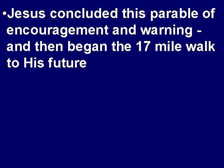  • Jesus concluded this parable of encouragement and warning and then began the