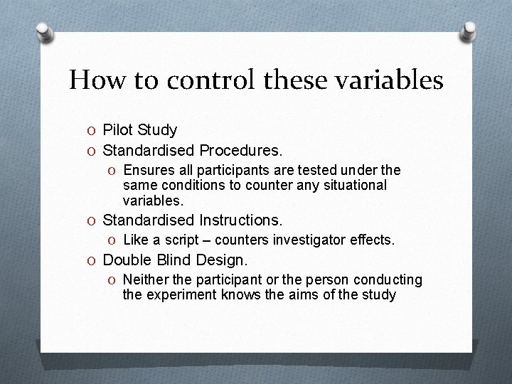 How to control these variables O Pilot Study O Standardised Procedures. O Ensures all