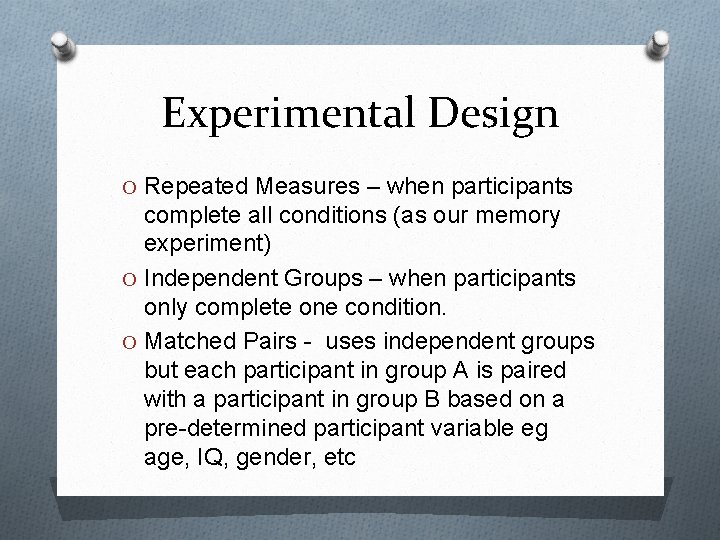 Experimental Design O Repeated Measures – when participants complete all conditions (as our memory