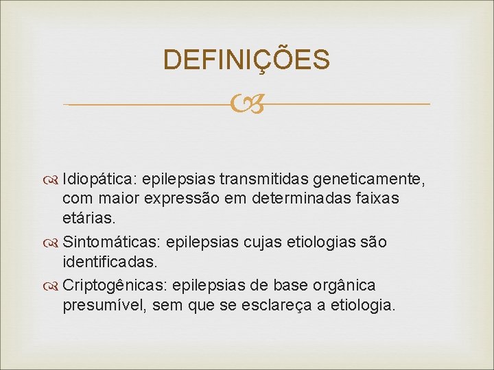 DEFINIÇÕES Idiopática: epilepsias transmitidas geneticamente, com maior expressão em determinadas faixas etárias. Sintomáticas: epilepsias