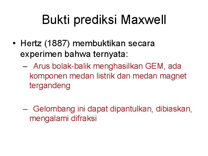 Bukti prediksi Maxwell • Hertz (1887) membuktikan secara experimen bahwa ternyata: – Arus bolak-balik