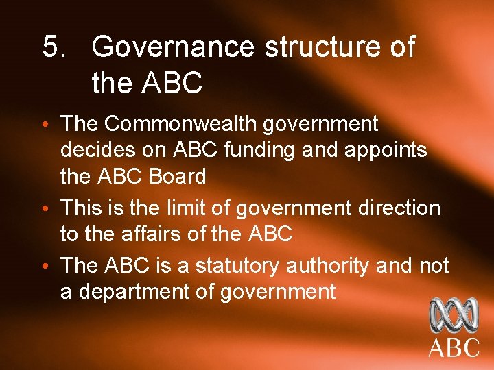 5. Governance structure of the ABC • The Commonwealth government decides on ABC funding