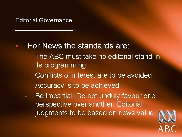 Editorial Governance _________ For News the standards are: • - The ABC must take