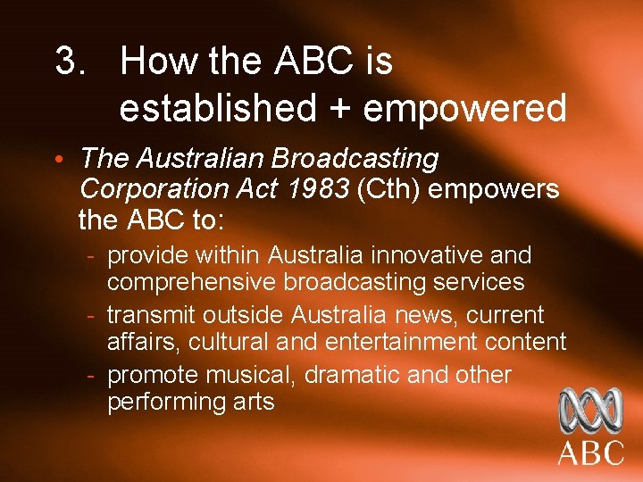3. How the ABC is established + empowered • The Australian Broadcasting Corporation Act