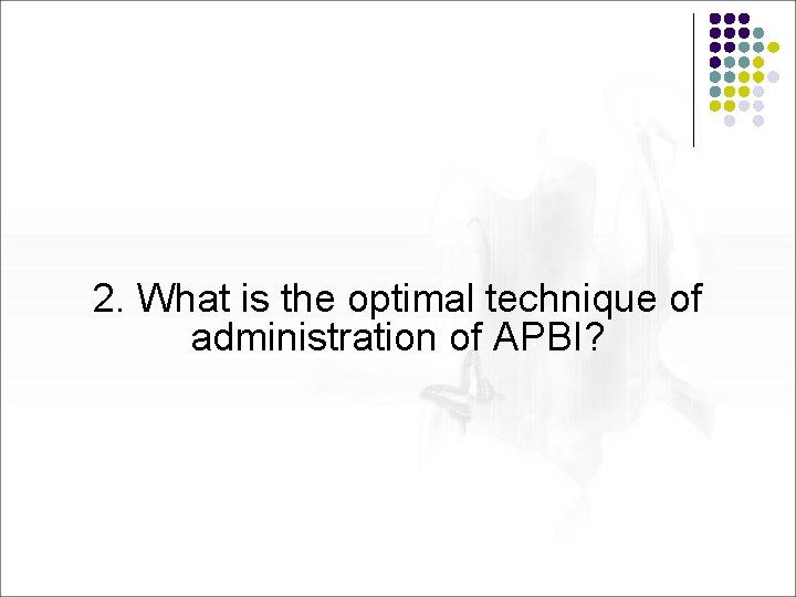 2. What is the optimal technique of administration of APBI? 