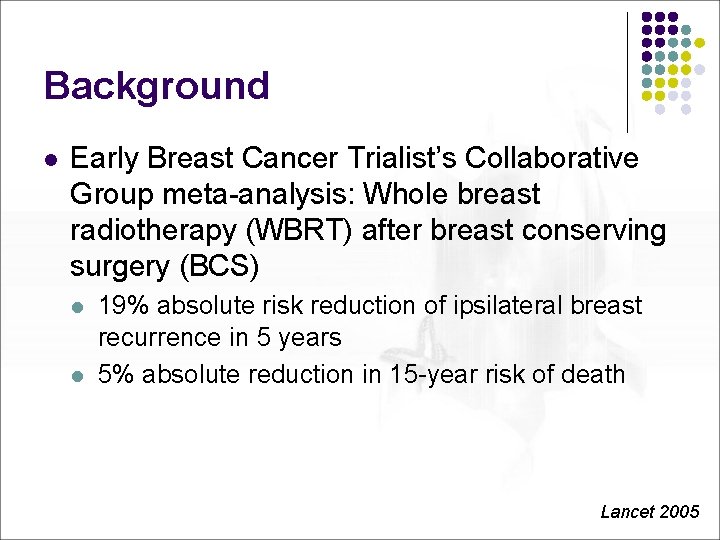 Background l Early Breast Cancer Trialist’s Collaborative Group meta-analysis: Whole breast radiotherapy (WBRT) after