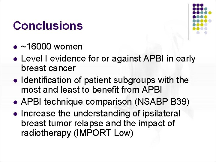 Conclusions l l l ~16000 women Level I evidence for or against APBI in