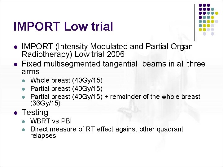IMPORT Low trial l l IMPORT (Intensity Modulated and Partial Organ Radiotherapy) Low trial