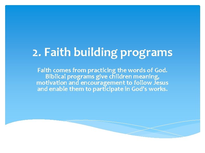 2. Faith building programs Faith comes from practicing the words of God. Biblical programs