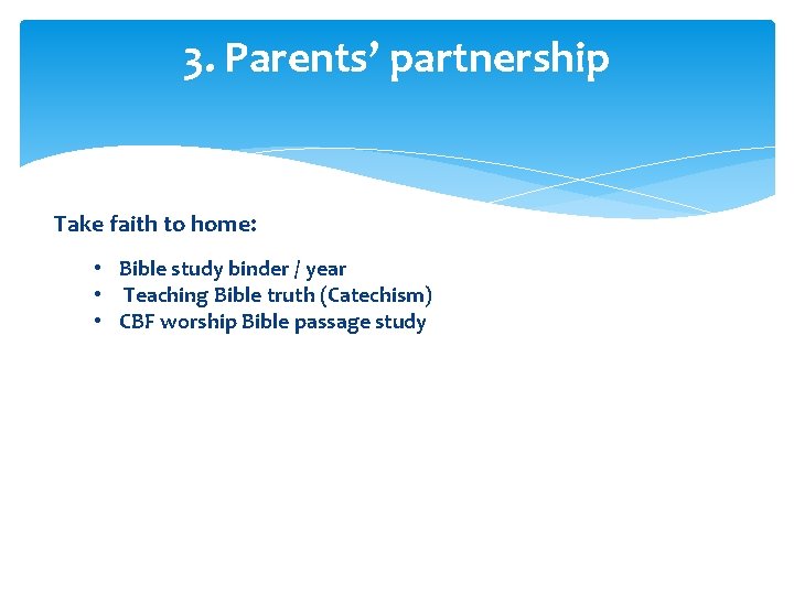 3. Parents’ partnership Take faith to home: • Bible study binder / year •