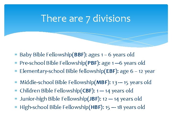 There are 7 divisions Baby Bible Fellowship(BBF): ages 1 – 6 years old Pre-school