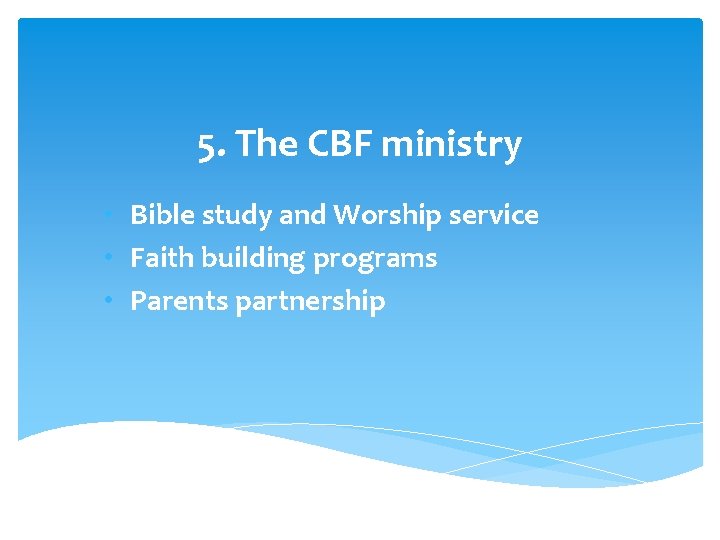 5. The CBF ministry • Bible study and Worship service • Faith building programs