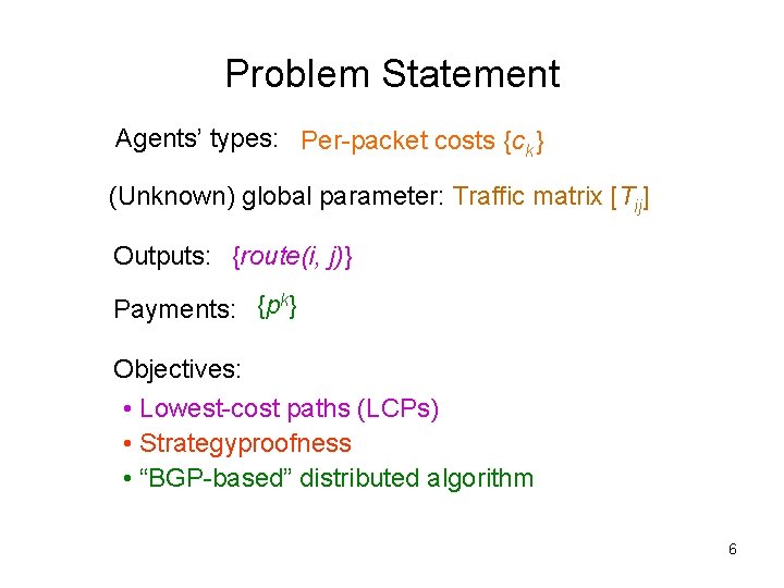 Problem Statement Agents’ types: Per-packet costs {ck } (Unknown) global parameter: Traffic matrix [Tij]