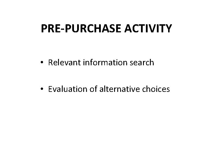 PRE-PURCHASE ACTIVITY • Relevant information search • Evaluation of alternative choices 